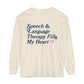 Speech Fills My Heart Long Sleeve Comfort Colors T-Shirt | Front and Back Print