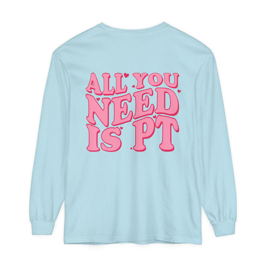 All You Need Is PT Long Sleeve Comfort Colors T-Shirt